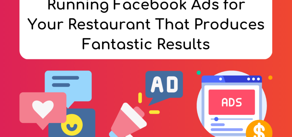 Running Facebook Ads for Your Restaurant That Produces Fantastic Results